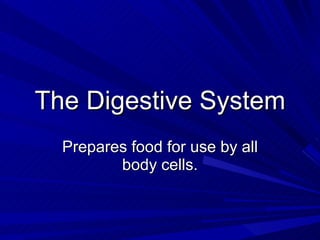 The Digestive System Prepares food for use by all body cells. 