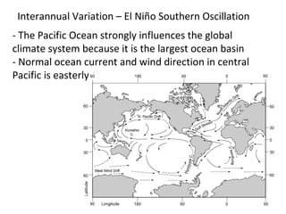 Interannual Variation – El Niño Southern Oscillation
- The Pacific Ocean strongly influences the global
climate system because it is the largest ocean basin
- Normal ocean current and wind direction in central
Pacific is easterly
 