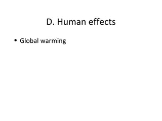 D. Human effects
• Global warming
 
