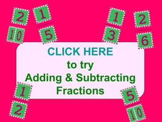 CLICK HERE
to try
Adding & Subtracting
Fractions
 