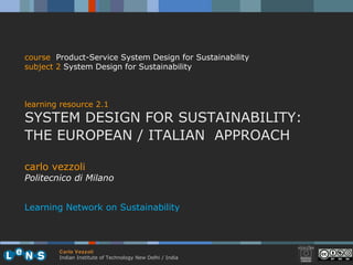 carlo vezzoli Politecnico di Milano Learning Network on Sustainability course   Product-Service System Design for Sustainability subject  2  System Design for Sustainability learning resource 2.1 SYSTEM DESIGN FOR SUSTAINABILITY:  THE EUROPEAN / ITALIAN  APPROACH 