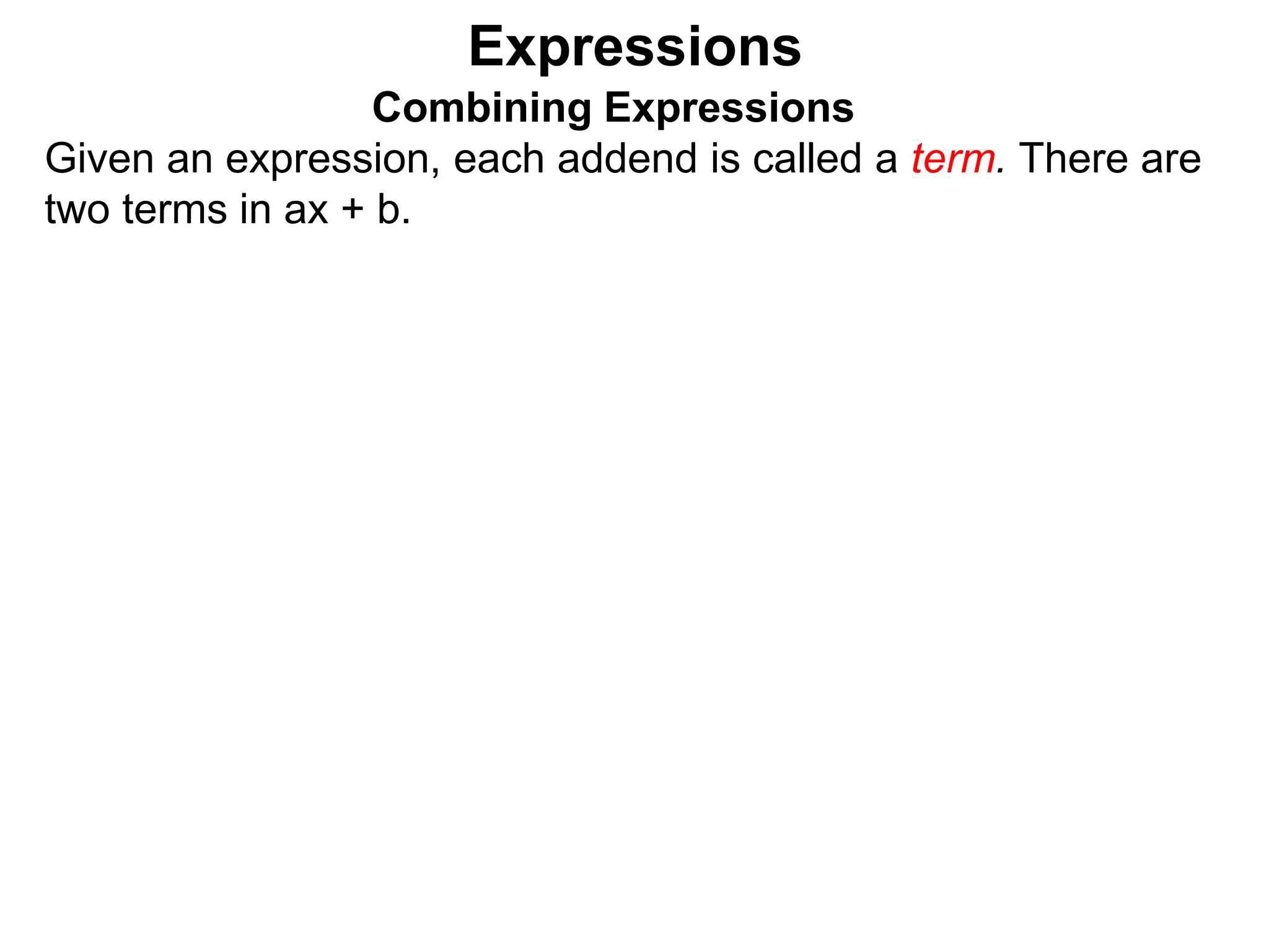 Expressions
Combining Expressions
Given an expression, each addend is called a term. There are
two terms in ax + b.
 