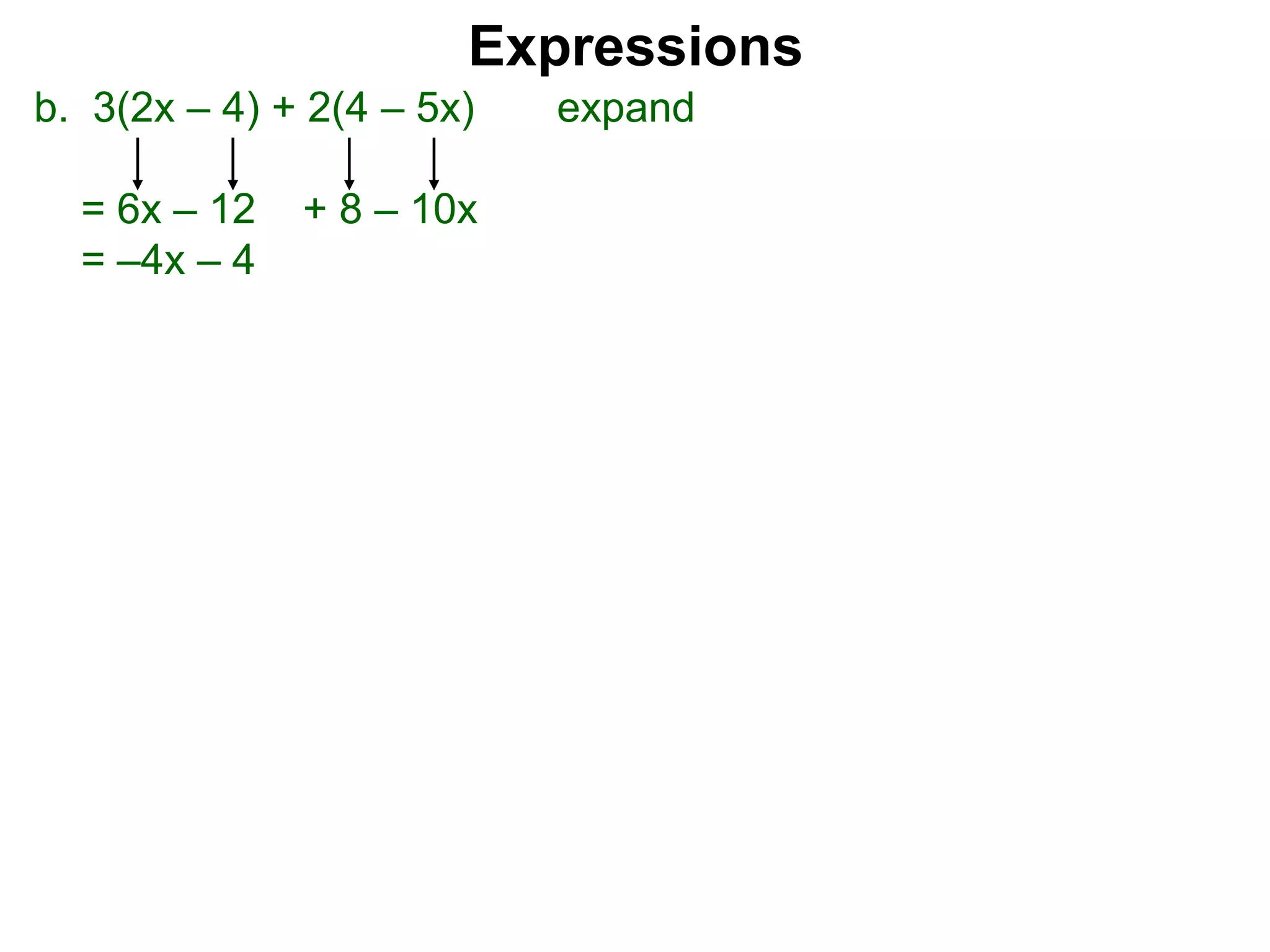 b. 3(2x – 4) + 2(4 – 5x) expand
= 6x – 12 + 8 – 10x
= –4x – 4
Expressions
 