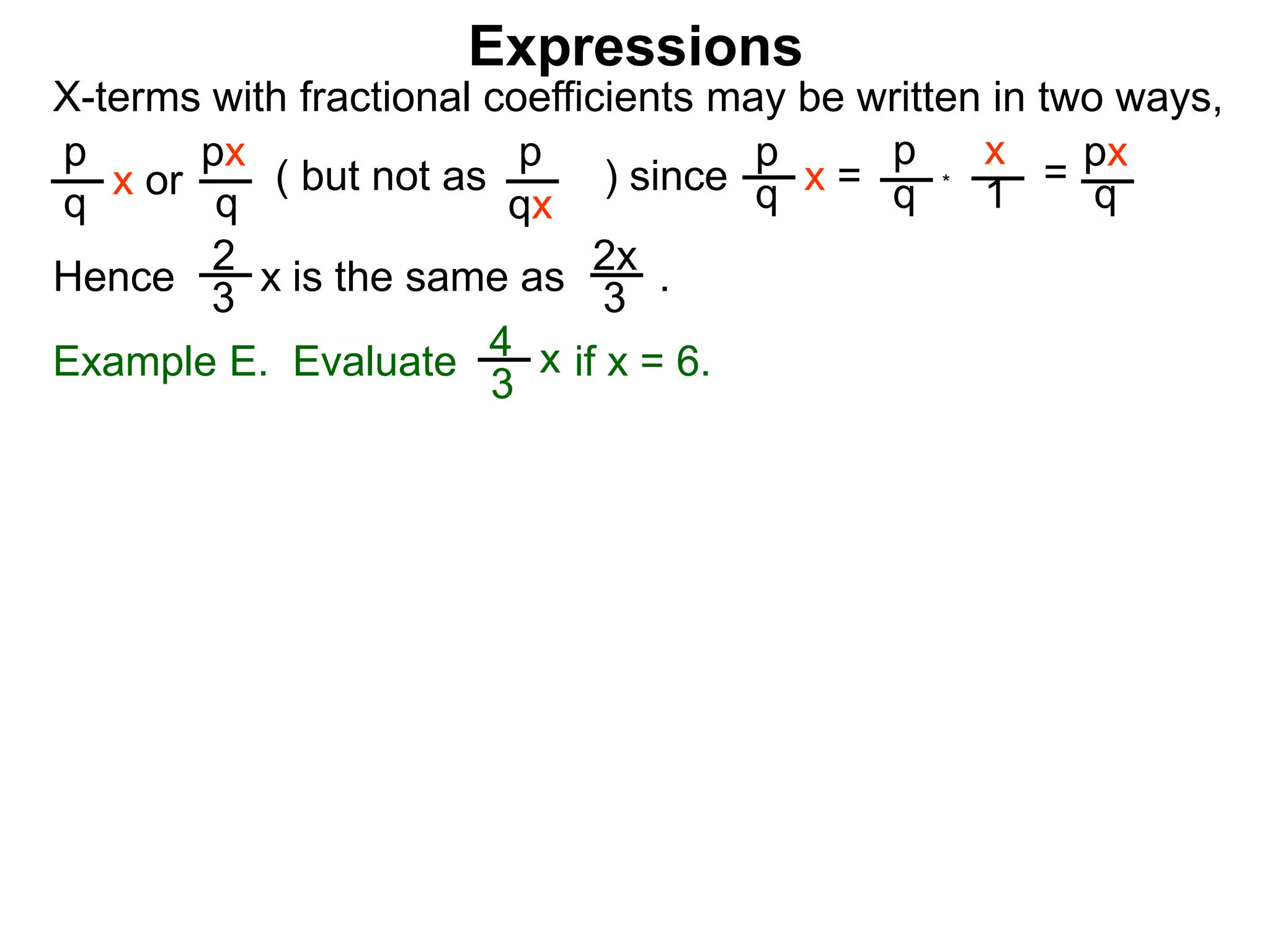 Expressions
X-terms with fractional coefficients may be written in two ways,
p
q
x or
px
q
( but not as ) since
p
qx
p
q x =
p
q
x
1 = px
q
Example E. Evaluate if x = 6.4
3
x
Hence is the same as .2x
3
2
3 x
*
 