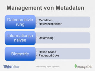 Management von Metadaten
Datenarchivie    • Metadaten
    rung         • Referenzspeicher



Informationsa    • Datamining
    nalyse

                 • Retina Scans
  Biometrie      • Fingerabdrücke


                Marc Schwering, 10gen - @m4rcsch
 