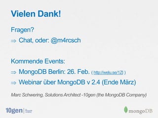 Vielen Dank!
Fragen?
   Chat, oder: @m4rcsch


Kommende Events:
   MongoDB Berlin: 26. Feb. ( http://welu.se/1Zl )
   Webinar über MongoDB v 2.4 (Ende März)
Marc Schwering, Solutions Architect -10gen (the MongoDB Company)
 
