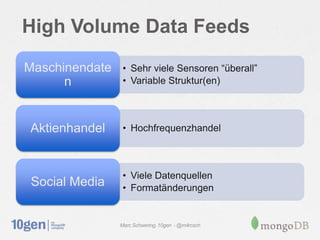 High Volume Data Feeds
Maschinendate    • Sehr viele Sensoren “überall”
      n          • Variable Struktur(en)



Aktienhandel     • Hochfrequenzhandel



                 • Viele Datenquellen
 Social Media    • Formatänderungen


                Marc Schwering, 10gen - @m4rcsch
 