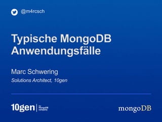 @m4rcsch




Typische MongoDB
Anwendungsfälle
Marc Schwering
Solutions Architect, 10gen
 