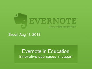 Seoul, Aug 11, 2012




                                Ken Inoue
                       GM, Evernote Japan


           Evernote and Education
          Innovative use-cases in Japan
 