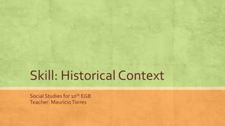 Skill: Historical Context
Social Studies for 10th EGB
Teacher: Mauricio Torres

 
