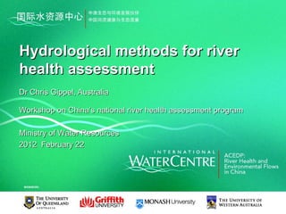 Hydrological methods for river
health assessment
Dr Chris Gippel, Australia

Workshop on China’s national river health assessment program

Ministry of Water Resources
2012 February 22
 