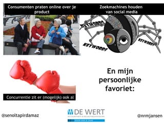 @senoltapirdamaz @nrmjansen
Consumenten praten online over je
product
Zoekmachines houden
van social media
Concurrentie zit er (mogelijk) ook al
En mijn
persoonlijke
favoriet:
 