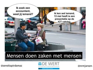 @senoltapirdamaz @nrmjansen
Mensen doen zaken met mensen
Ik zoek een
accountant,
weet jij iemand? Ik ken wel iemand,
13 mei heeft ie een
presentatie op de
ICT vakdag.
 