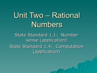 Unit Two – Rational Numbers State Standard 1.1:  Number sense (application) State Standard 1.4:  Computation (application) 