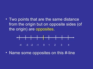 Two points that are the same distance from the origin but on opposite sides (of the origin) are  opposites . Name some opposites on this #-line -4  -3  -2  -1  0  1  2  3  4 