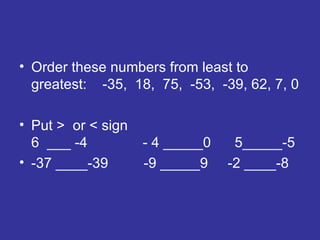 Order these numbers from least to greatest:  -35,  18,  75,  -53,  -39, 62, 7, 0 Put >  or < sign  6  ___ -4  - 4 _____0  5_____-5 -37 ____-39  -9 _____9  -2 ____-8 