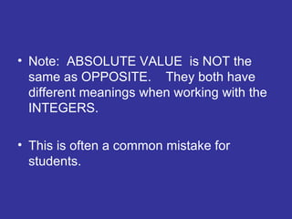 Note:  ABSOLUTE VALUE  is NOT the same as OPPOSITE.  They both have different meanings when working with the INTEGERS.  This is often a common mistake for students.  