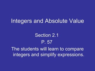 Integers and Absolute Value Section 2.1  P. 57   The students will learn to compare integers and simplify expressions.   