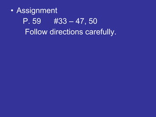 Assignment P. 59  #33 – 47, 50 Follow directions carefully. 