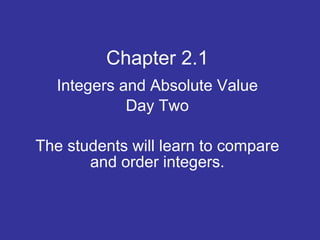 Chapter 2.1 Integers and Absolute Value Day Two The students will learn to compare and order integers. 