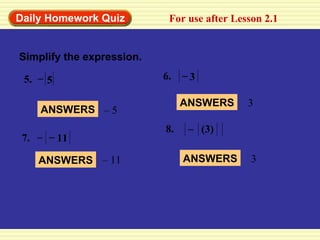 Daily Homework Quiz For use after Lesson 2.1 Simplify the expression. 5. – 5 6. – 3 ANSWERS –  5 ANSWERS 3 7. – – 11 8. (3)  – ANSWERS –  11 ANSWERS 3 