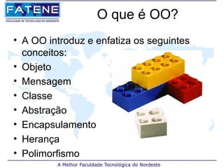 O que é OO?
• A OO introduz e enfatiza os seguintes
  conceitos:
• Objeto
• Mensagem
• Classe
• Abstração
• Encapsulamento
• Herança
• Polimorfismo
 