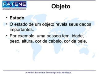 Objeto
• Estado
• O estado de um objeto revela seus dados
  importantes.
• Por exemplo, uma pessoa tem: idade,
  peso, altura, cor de cabelo, cor da pele.
 