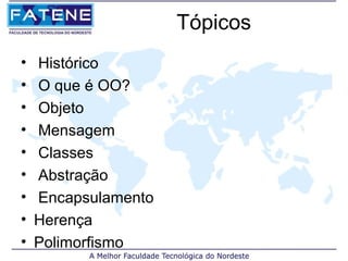 Tópicos
•   Histórico
•   O que é OO?
•   Objeto
•   Mensagem
•   Classes
•   Abstração
•   Encapsulamento
•   Herença
•   Polimorfismo
 