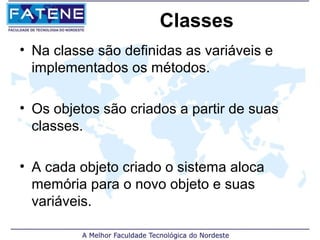 Classes
• Na classe são definidas as variáveis e
  implementados os métodos.

• Os objetos são criados a partir de suas
  classes.

• A cada objeto criado o sistema aloca
  memória para o novo objeto e suas
  variáveis.
 