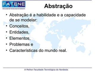 Abstração
• Abstração é a habilidade e a capacidade
  de se modelar:
• Conceitos,
• Entidades,
• Elementos,
• Problemas e
• Características do mundo real.
 