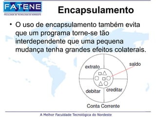 Encapsulamento
• O uso de encapsulamento também evita
  que um programa torne-se tão
  interdependente que uma pequena
  mudança tenha grandes efeitos colaterais.
 