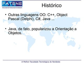 Histórico
• Outras linguagens OO: C++, Object
  Pascal (Delphi), C#, Java ...

• Java, de fato, popularizou a Orientação a
  Objetos.
 