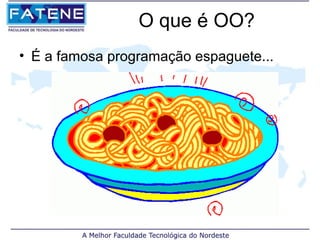 O que é OO?
• É a famosa programação espaguete...
 