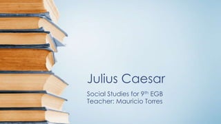 Julius Caesar
Social Studies for 9th EGB
Teacher: Mauricio Torres

 