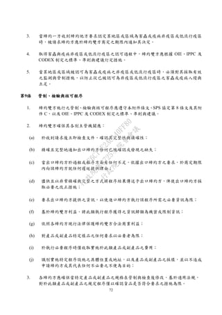 72
3. 當締約一方收到締約他方要求認定某地區或區域為害蟲或疫病非疫區或低流行疫區
時，被請求締約方應於締約雙方商定之期限內通知其決定。
4. 取得害蟲與疫病非疫區或低流行疫區之認可過程中，締約雙方應根據 OIE、IPPC 及
CODEX 制定之標準、準則與建議訂定措施。
5. 當某地區或區域被認可為害蟲或疫病之非疫區或低流行疫區時，必須對其採取有效
之監測與管制措施，以防止從已被認可為非疫區或低流行疫區之害蟲或疫病入侵與
立足。
第9條 管制、檢驗與核可程序
1. 締約雙方施行之管制、檢驗與核可程序應遵守本附件條文、SPS 協定第 8 條文及其附
件 C，以及 OIE、IPPC 及 CODEX 制定之標準、準則與建議。
2. 締約雙方確保其各別主管機關應：
(a) 於收到請求後立即檢查文件，確認其完整性與精確性；
(b) 精確且完整地通知出口締約方任何已被確認或發現之缺失；
(c) 當出口締約方於過程或程序方面有任何不足，依據出口締約方之要求，於商定期限
內向該締約方就任何遲延提供理由；
(d) 儘快且以非常精確與完整之方式將程序結果傳送予出口締約方，俾使出口締約方採
取必要之改正措施；
(e) 要求出口締約方提供之資訊，以使進口締約方執行該程序所需之必要資訊為限；
(f) 基於締約雙方利益，將此類執行程序獲得之資訊歸類為機密或限制資訊；
(g) 依照各締約方現行法律保護締約雙方合法商業利益；
(h) 對產品或副產品特定樣品之任何要求以必要者為限；
(i) 於執行必要程序時僅收取實施於此類產品或副產品之費用；
(j) 識別實施特定程序設施之具體位置或地址，以及產品或副產品之採樣，並以不造成
申請締約方或其代表任何不必要之不便為目的；
3. 各締約方應確保當特定產品或副產品之規格在管制與檢查後修改，基於適用法規，
對於此類產品或副產品之規定程序僅以確認貨品是否符合要求之措施為限。
行
政
院
行
政
院
第
3725次
院
會
會
議
E6C11E2ACA40FF80
 