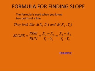 FORMULA FOR FINDING SLOPE The formula is used when you know two points of a line.  EXAMPLE 