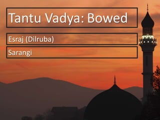 Tantu Vadya:
Esraj (Dilruba)
Sarangi
Bowed
 