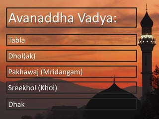 Avanaddha Vadya:
Tabla
Dhol(ak)
Pakhawaj (Mridangam)
Sreekhol (Khol)
Dhak
 