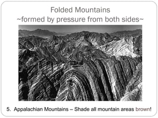 Folded Mountains
    ~formed by pressure from both sides~




5. Appalachian Mountains – Shade all mountain areas brown!
 