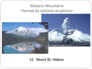 Volcanic Mountains
~formed by volcanic eruptions~




     12. Mount St. Helens
 