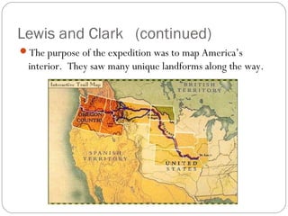 Lewis and Clark (continued)
The purpose of the expedition was to map America’s
 interior. They saw many unique landforms along the way.
 