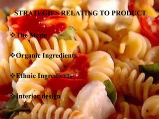STRATEGIES RELATING TO PRODUCT
The Menu
Organic Ingredients
Ethnic Ingredients

Interior design

 