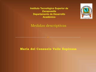 Instituto Tecnológico Superior de
                 Zacapoaxtla
        Departamento de Desarrollo
                 Académico




María del Consuelo Valle Espinosa
 