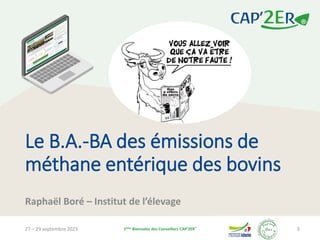 27 – 29 septembre 2023 1ères Biennales des Conseillers CAP’2ER®
3
Le B.A.-BA des émissions de
méthane entérique des bovins...