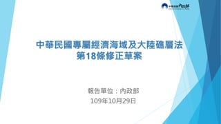 中華民國專屬經濟海域及大陸礁層法
第18條修正草案
報告單位：內政部
109年10月29日
 
