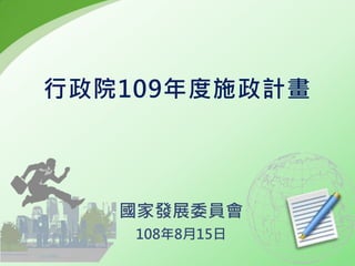 行政院109年度施政計畫
國家發展委員會
108年8月15日
 