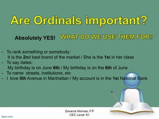 Zavarce Idiomas, F.P
CEC Level: A1
Absolutely YES!
- To rank something or somebody:
It is the 2nd best brand of the market / She is the 1st in her class
- To say dates:
My birthday is on June 6th / My birthday is on the 6th of June
- To name streets, institutions, etc
- I love 5th Avenue in Manhattan / My account is in the 1st National Bank
 