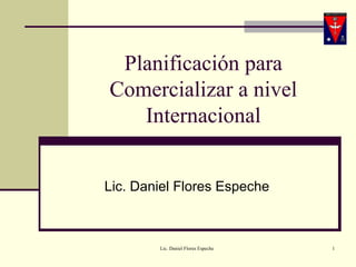 Planificación para Comercializar a nivel Internacional Lic. Daniel Flores Espeche 