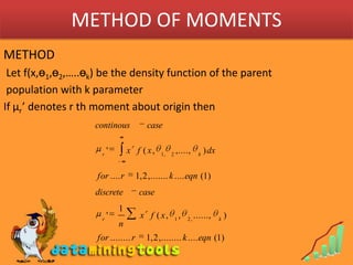 METHOD OF MOMENTSMETHOD Let f(x,ө1,ө2,…..өk) be the density function of the parent population with k parameterIf µr’ denotes r th moment about origin then