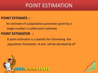 POINT ESTIMATIONPOINT ESTIMATE :-An estimate of a population parameter given by a 	   single number is called point estimatePOINT ESTIMATOR  :-A point estimator is a statistic for Estimating  the 	    population Parameter  ө and  will be denoted by ө*